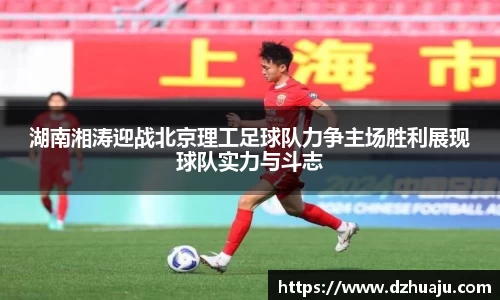 湖南湘涛迎战北京理工足球队力争主场胜利展现球队实力与斗志